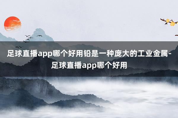 足球直播app哪个好用铅是一种庞大的工业金属-足球直播app哪个好用