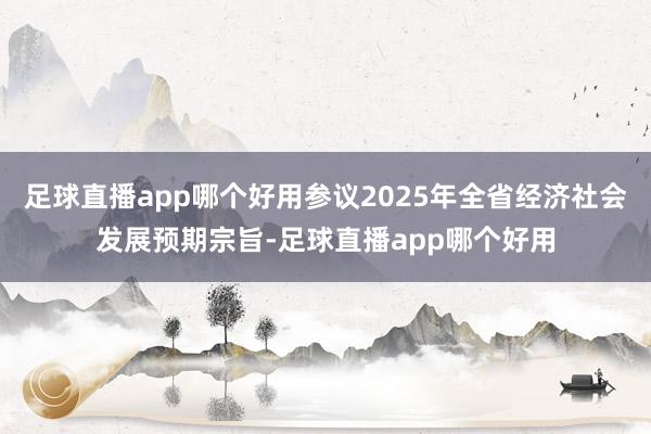 足球直播app哪个好用参议2025年全省经济社会发展预期宗旨-足球直播app哪个好用