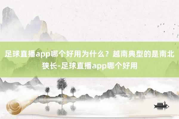 足球直播app哪个好用为什么？越南典型的是南北狭长-足球直播app哪个好用