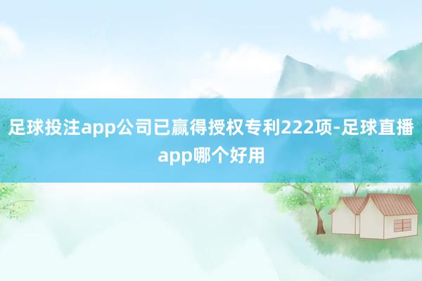 足球投注app公司已赢得授权专利222项-足球直播app哪个好用