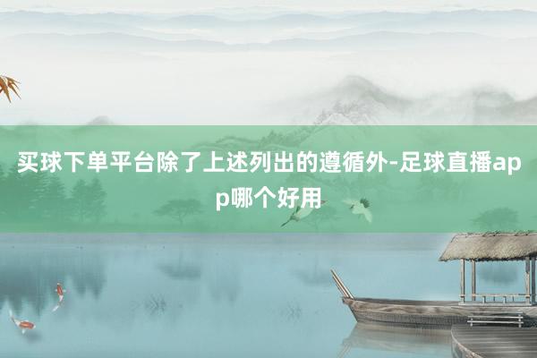买球下单平台除了上述列出的遵循外-足球直播app哪个好用