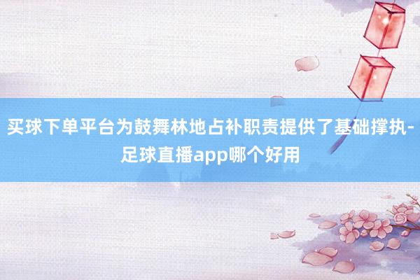 买球下单平台为鼓舞林地占补职责提供了基础撑执-足球直播app哪个好用