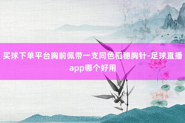 买球下单平台胸前佩带一支同色稻穗胸针-足球直播app哪个好用