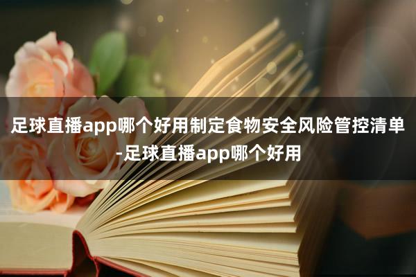 足球直播app哪个好用制定食物安全风险管控清单-足球直播app哪个好用