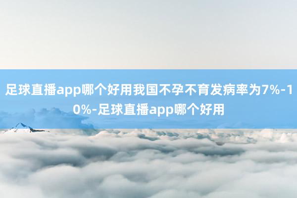 足球直播app哪个好用我国不孕不育发病率为7%-10%-足球直播app哪个好用