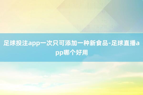 足球投注app一次只可添加一种新食品-足球直播app哪个好用