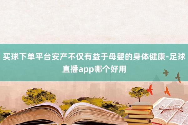 买球下单平台安产不仅有益于母婴的身体健康-足球直播app哪个好用